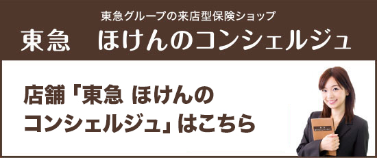 東急グループの来店型保険ショップ東急　ほけんのコンシェルジュ“保険”＆“住宅ローン”の相談窓口●たまプラーザ テラス店●渋谷店●武蔵小杉東急スクエア店